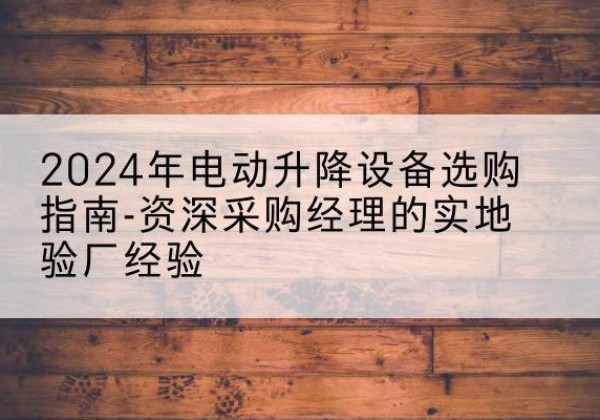 珠海电动剪叉升降平台厂家-2024年电动升降设备选购指南-资深采购经理的实地验厂经验