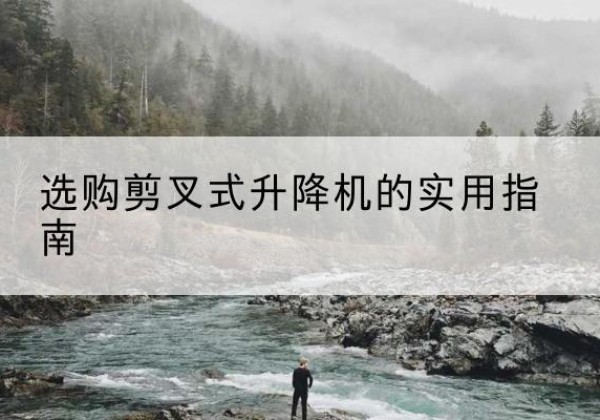 珠海剪叉式升降机怎么选-选购剪叉式升降机的实用指南